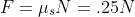 F=\mu_s N=.25N